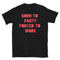 Born to Party Forced to Work Short-Sleeve Unisex T-Shirt