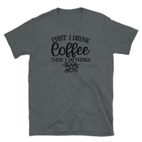 First I Drink Coffee then I Do Things Short-Sleeve Unisex T-Shirt