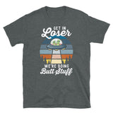 Get in Loser We're Doing Butt Stuff Short-Sleeve Unisex T-Shirt