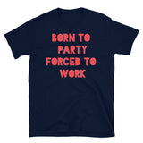 Born to Party Forced to Work Short-Sleeve Unisex T-Shirt