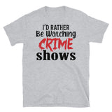 I'd Rather Be Watching Crime Shows Short-Sleeve Unisex T-Shirt