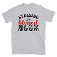 Stressed Blessed True Crime Obsessed Short-Sleeve Unisex T-Shirt