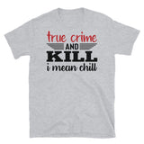 True Crime and Kill (I Mean Chill) Short-Sleeve Unisex T-Shirt