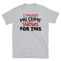 I Paused My Crime Shows for This Short-Sleeve Unisex T-Shirt