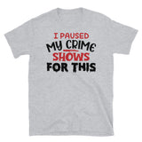 I Paused My Crime Shows for This Short-Sleeve Unisex T-Shirt