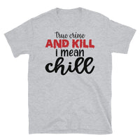 True Crime and Kill I Mean Chill Short-Sleeve Unisex T-Shirt