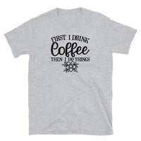 First I Drink Coffee then I Do Things Short-Sleeve Unisex T-Shirt