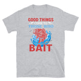 Good Things Come to Those WHo Bait Short-Sleeve Unisex T-Shirt