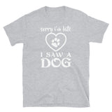 Sorry I'm Late I Saw a Dog Short-Sleeve Unisex T-Shirt