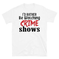 I'd Rather Be Watching Crime Shows Short-Sleeve Unisex T-Shirt