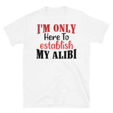 I'm Only Here to Establish My Alibi Short-Sleeve Unisex T-Shirt