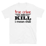 True Crime and Kill (I Mean Chill) Short-Sleeve Unisex T-Shirt