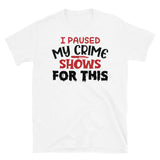 I Paused My Crime Shows for This Short-Sleeve Unisex T-Shirt