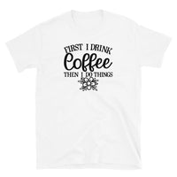 First I Drink Coffee then I Do Things Short-Sleeve Unisex T-Shirt