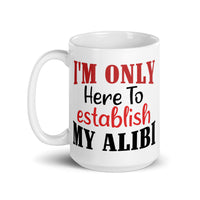 I'm Only Here to Establish My Alibi White glossy mug