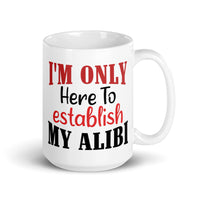 I'm Only Here to Establish My Alibi White glossy mug